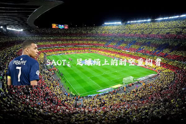 SAOT：足球场上的时空重构者