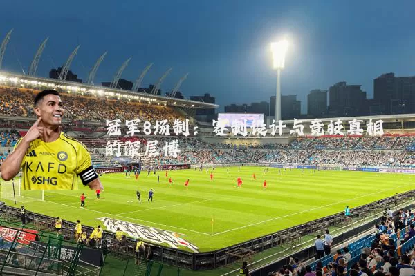 冠军8场制：赛制设计与竞技真相的深层博弈