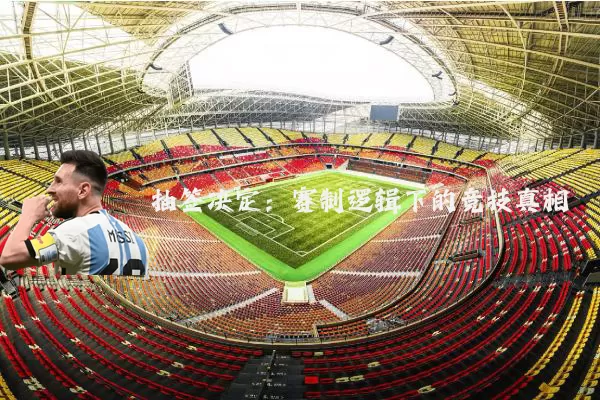 抽签决定：赛制逻辑下的竞技真相