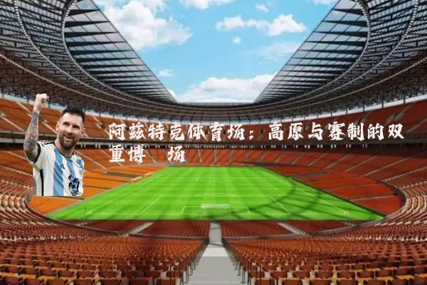 阿兹特克体育场：高原与赛制的双重博弈场