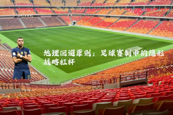 地理回避原则：足球赛制中的隐形战略杠杆
