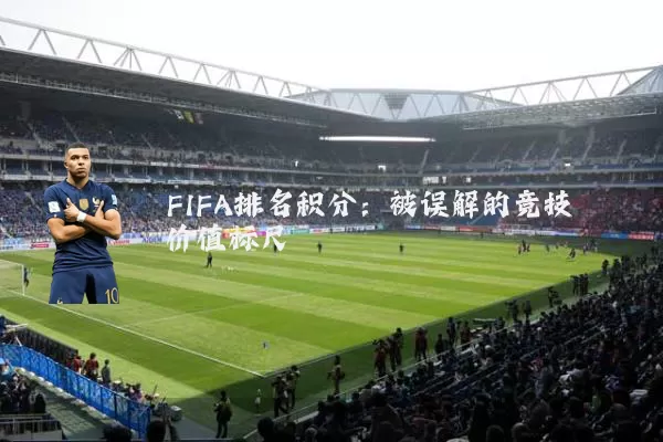 FIFA排名积分：被误解的竞技价值标尺