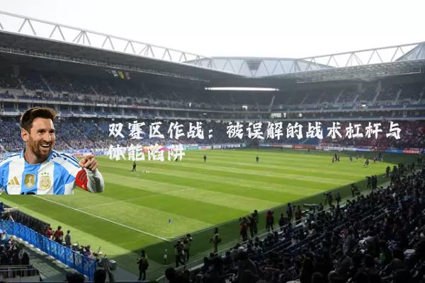 双赛区作战：被误解的战术杠杆与体能陷阱
