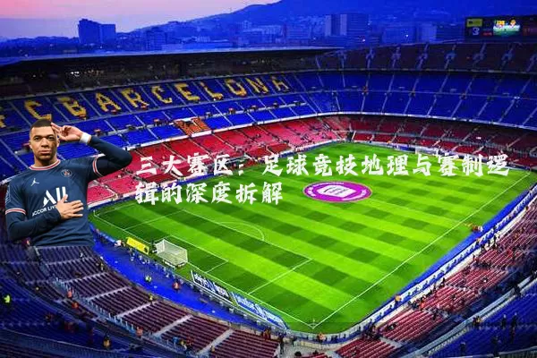 三大赛区：足球竞技地理与赛制逻辑的深度拆解