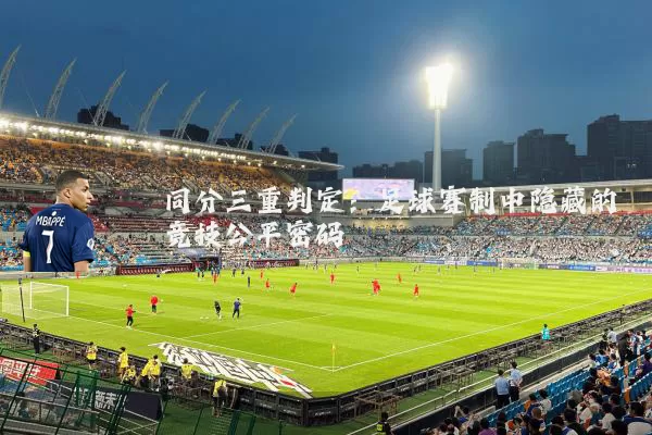 同分三重判定：足球赛制中隐藏的竞技公平密码