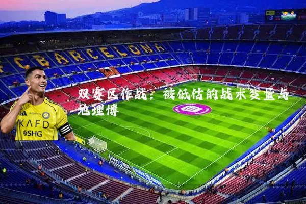 双赛区作战：被低估的战术变量与地理博弈