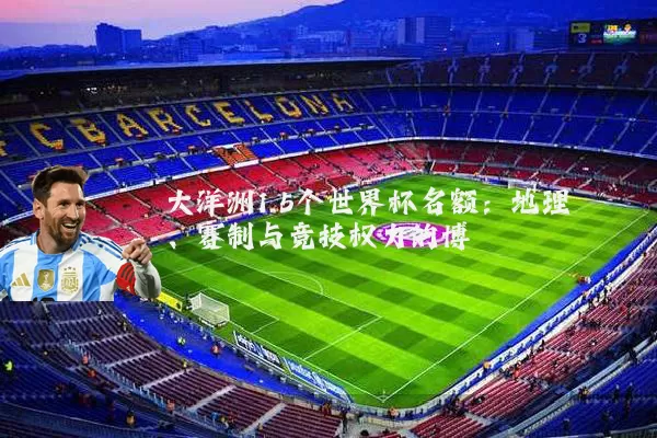 大洋洲1.5个世界杯名额:地理、赛制与竞技权力的博弈