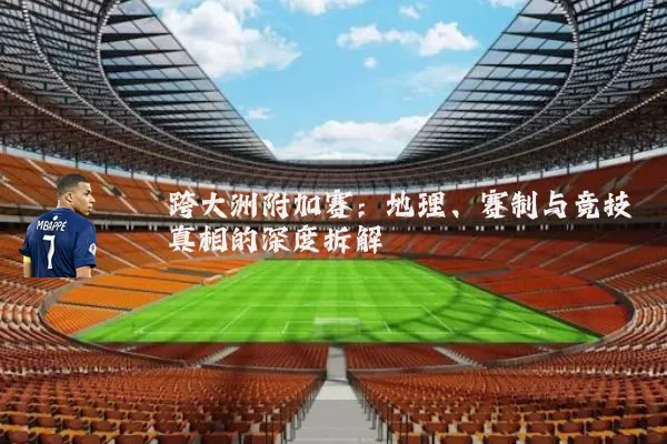 跨大洲附加赛:地理、赛制与竞技真相的深度拆解