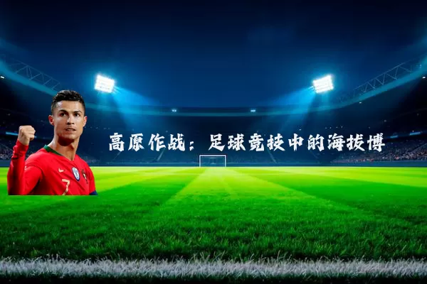 高原作战:足球竞技中的海拔博弈
