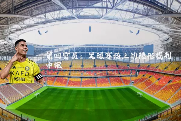 第四官员：足球赛场上的隐形裁判中枢